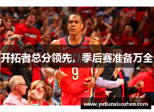 开拓者总分领先，季后赛准备万全
