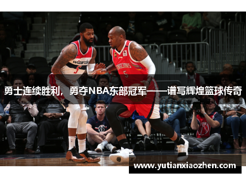勇士连续胜利，勇夺NBA东部冠军——谱写辉煌篮球传奇