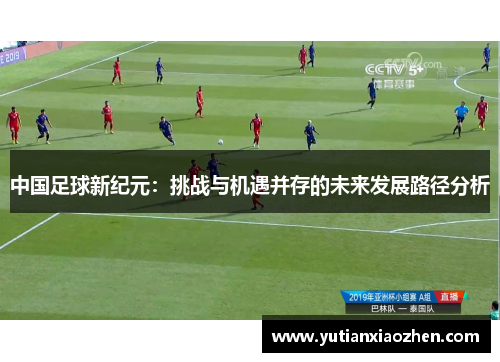 中国足球新纪元：挑战与机遇并存的未来发展路径分析