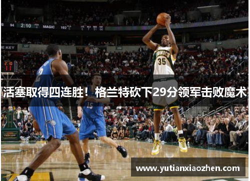 活塞取得四连胜！格兰特砍下29分领军击败魔术