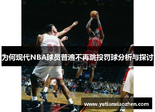 为何现代NBA球员普遍不再跳投罚球分析与探讨