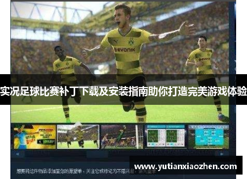 实况足球比赛补丁下载及安装指南助你打造完美游戏体验