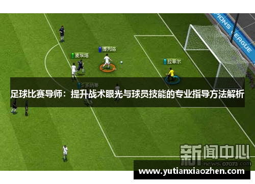 足球比赛导师：提升战术眼光与球员技能的专业指导方法解析