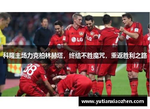 科隆主场力克柏林赫塔，终结不胜魔咒，重返胜利之路