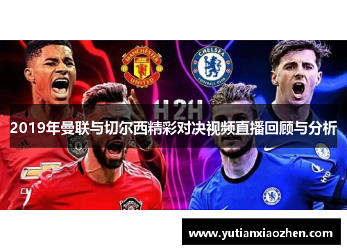 2019年曼联与切尔西精彩对决视频直播回顾与分析