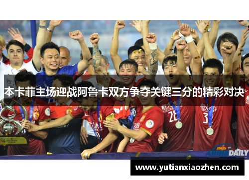 本卡菲主场迎战阿鲁卡双方争夺关键三分的精彩对决