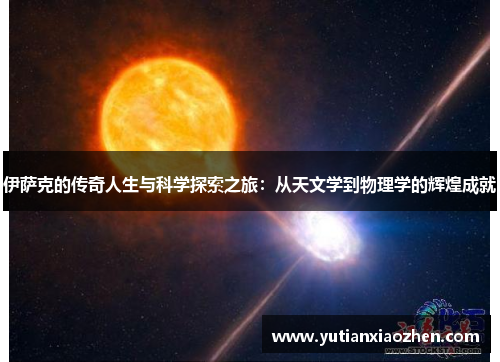 伊萨克的传奇人生与科学探索之旅：从天文学到物理学的辉煌成就