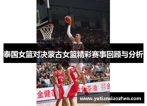 泰国女篮对决蒙古女篮精彩赛事回顾与分析