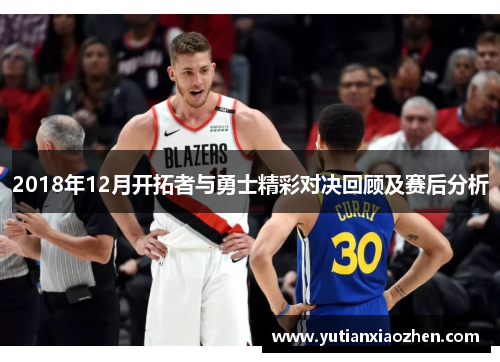 2018年12月开拓者与勇士精彩对决回顾及赛后分析