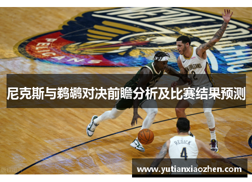 尼克斯与鹈鹕对决前瞻分析及比赛结果预测