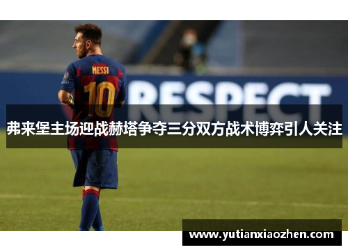 弗来堡主场迎战赫塔争夺三分双方战术博弈引人关注