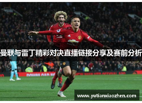 曼联与雷丁精彩对决直播链接分享及赛前分析
