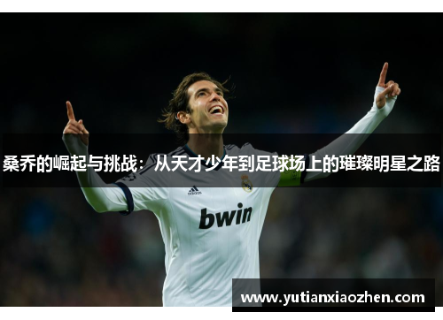 桑乔的崛起与挑战：从天才少年到足球场上的璀璨明星之路