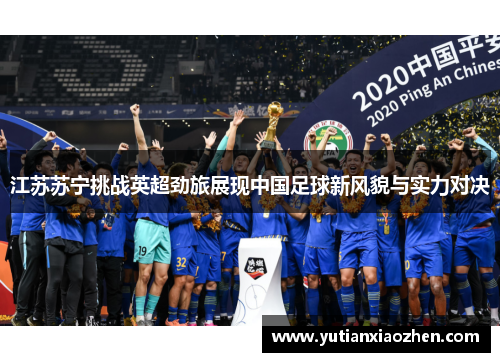 江苏苏宁挑战英超劲旅展现中国足球新风貌与实力对决