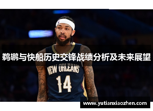 鹈鹕与快船历史交锋战绩分析及未来展望