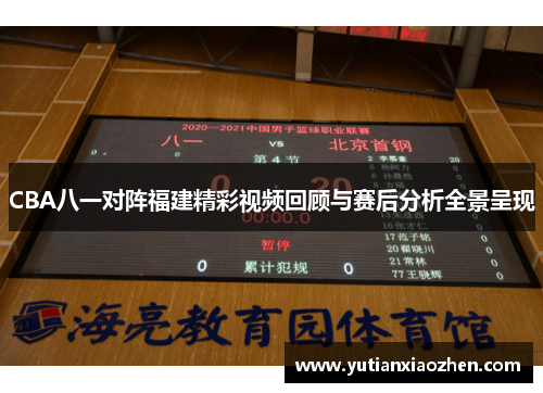 CBA八一对阵福建精彩视频回顾与赛后分析全景呈现