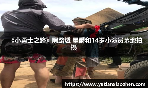 壹号大舞台《小勇士之路》曝路透 星爵和14岁小演员墓地拍摄