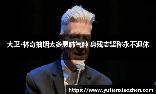壹号大舞台大卫·林奇抽烟太多患肺气肿 身残志坚称永不退休